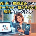「Wi-Fiは接続済み」なのにインターネットに繋がらない原因と解決チェックリスト